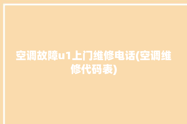 空调故障u1上门维修电话(空调维修代码表)