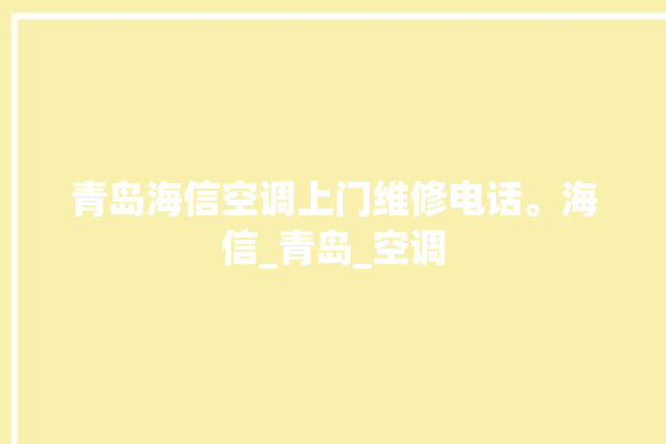 青岛海信空调上门维修电话。海信_青岛_空调