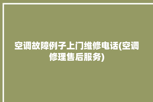 空调故障例子上门维修电话(空调修理售后服务)