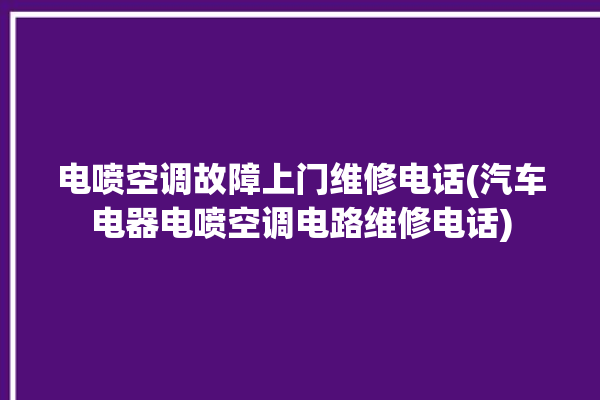 电喷空调故障上门维修电话(汽车电器电喷空调电路维修电话)