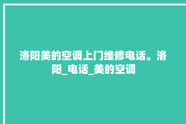 洛阳美的空调上门维修电话。洛阳_电话_美的空调