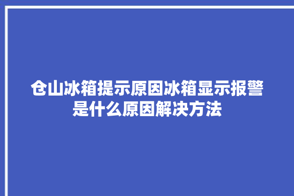 仓山冰箱提示原因冰箱显示报警是什么原因解决方法