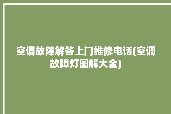 空调故障解答上门维修电话(空调故障灯图解大全)