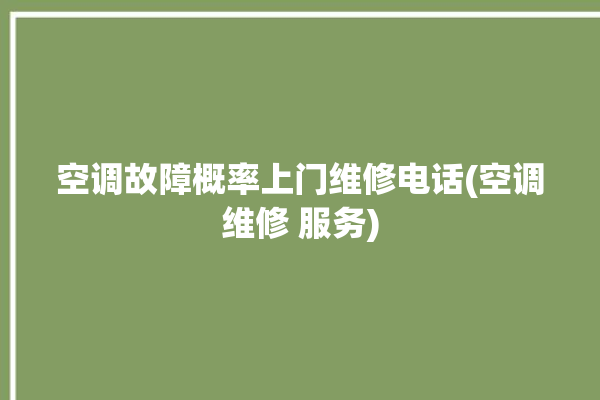 空调故障概率上门维修电话(空调维修 服务)