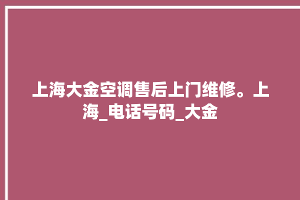 上海大金空调售后上门维修。上海_电话号码_大金