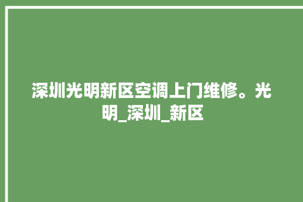 深圳光明新区空调上门维修。光明_深圳_新区