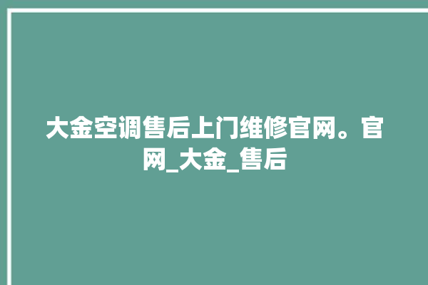 大金空调售后上门维修官网。官网_大金_售后