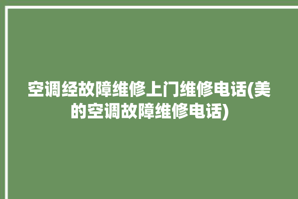 空调经故障维修上门维修电话(美的空调故障维修电话)