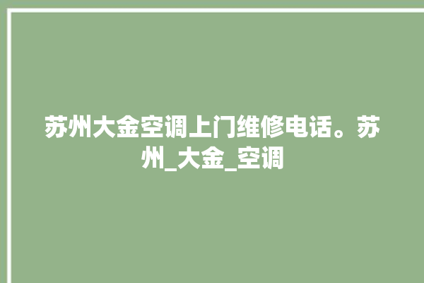 苏州大金空调上门维修电话。苏州_大金_空调