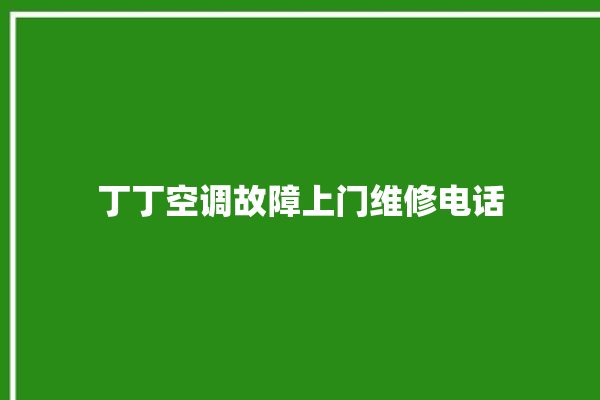 丁丁空调故障上门维修电话