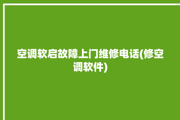 空调软启故障上门维修电话(修空调软件)