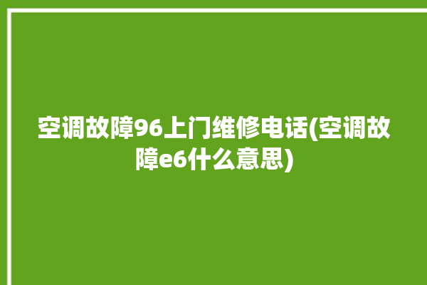 空调故障96上门维修电话(空调故障e6什么意思)