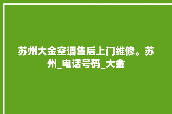 苏州大金空调售后上门维修。苏州_电话号码_大金