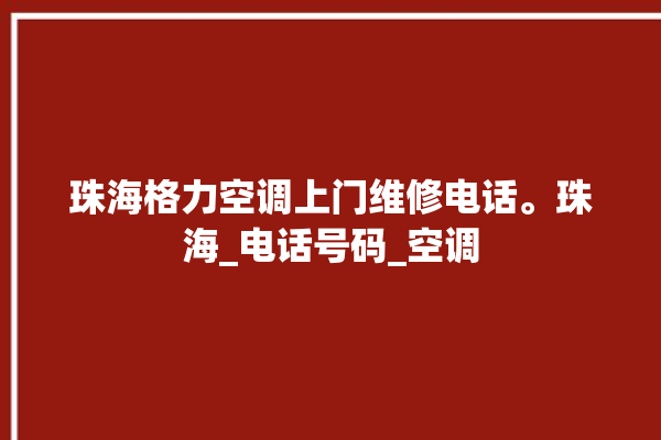 珠海格力空调上门维修电话。珠海_电话号码_空调