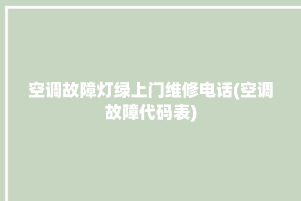 空调故障灯绿上门维修电话(空调故障代码表)