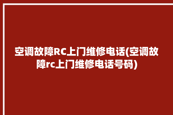 空调故障RC上门维修电话(空调故障rc上门维修电话号码)