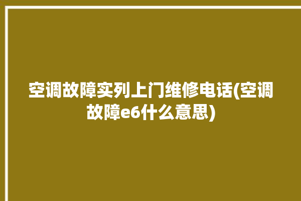 空调故障实列上门维修电话(空调故障e6什么意思)