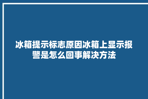 冰箱提示标志原因冰箱上显示报警是怎么回事解决方法