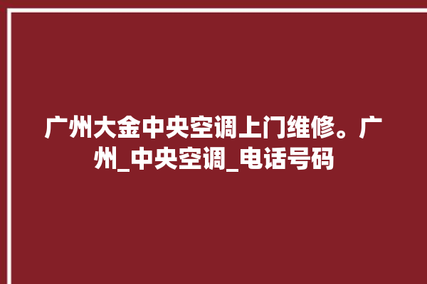 广州大金中央空调上门维修。广州_中央空调_电话号码