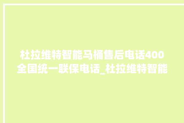 杜拉维特智能马桶售后电话400全国统一联保电话_杜拉维特智能马桶关自动感应 。马桶