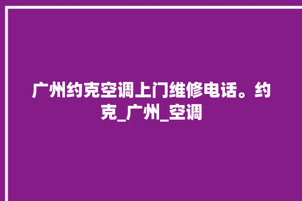 广州约克空调上门维修电话。约克_广州_空调