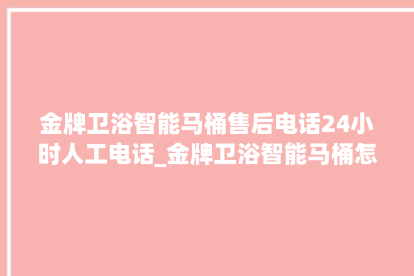 金牌卫浴智能马桶售后电话24小时人工电话_金牌卫浴智能马桶怎么用 。马桶