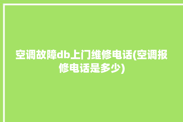 空调故障db上门维修电话(空调报修电话是多少)