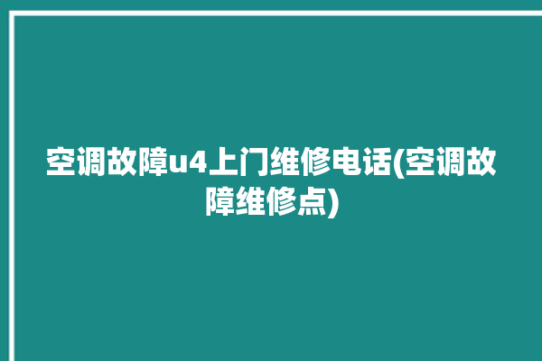 空调故障u4上门维修电话(空调故障维修点)