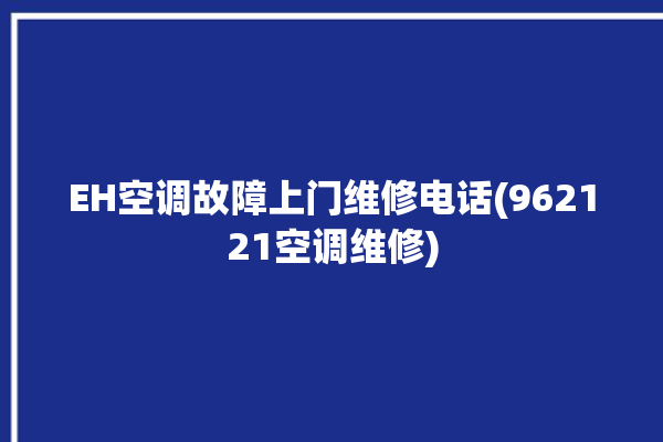 EH空调故障上门维修电话(962121空调维修)