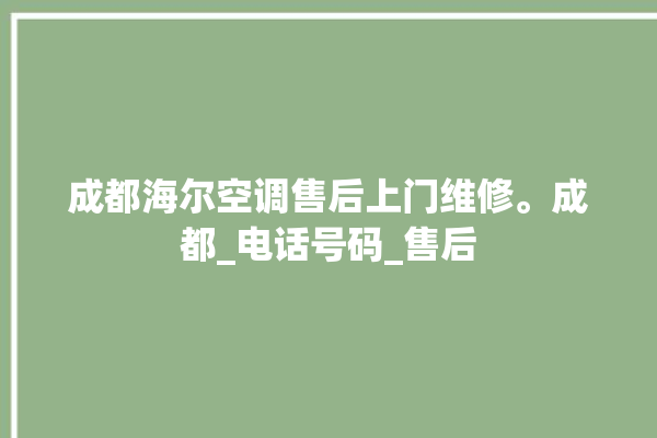 成都海尔空调售后上门维修。成都_电话号码_售后