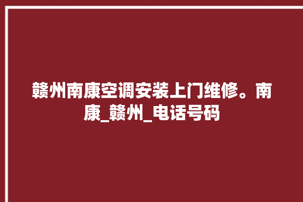 赣州南康空调安装上门维修。南康_赣州_电话号码