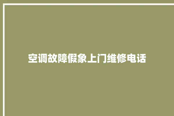 空调故障假象上门维修电话