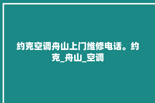 约克空调舟山上门维修电话。约克_舟山_空调