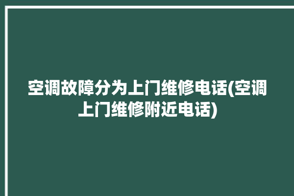 空调故障分为上门维修电话(空调上门维修附近电话)