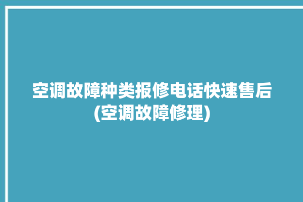 空调故障种类报修电话快速售后(空调故障修理)