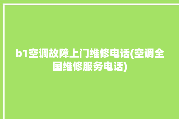 b1空调故障上门维修电话(空调全国维修服务电话)