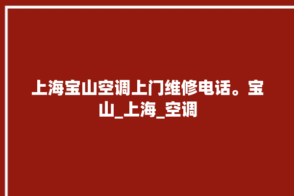 上海宝山空调上门维修电话。宝山_上海_空调