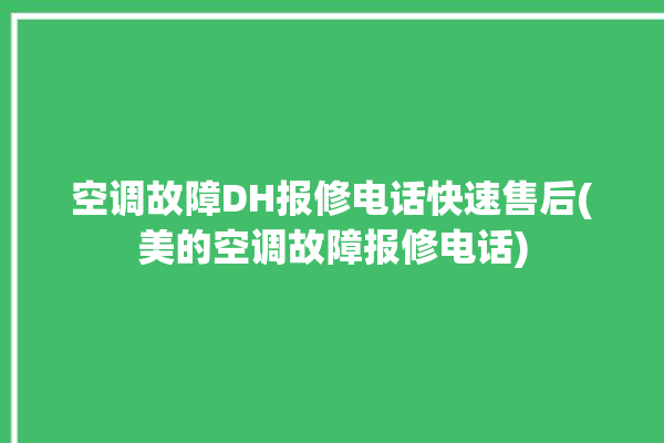 空调故障DH报修电话快速售后(美的空调故障报修电话)