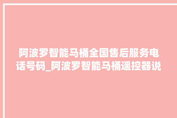 阿波罗智能马桶全国售后服务电话号码_阿波罗智能马桶遥控器说明书 。阿波罗