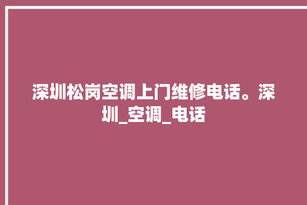 深圳松岗空调上门维修电话。深圳_空调_电话