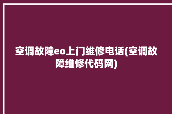 空调故障eo上门维修电话(空调故障维修代码网)