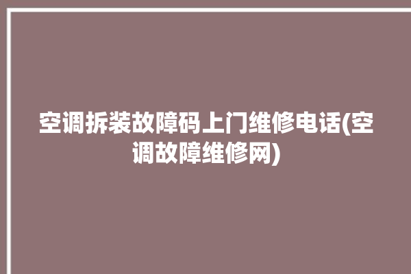 空调拆装故障码上门维修电话(空调故障维修网)