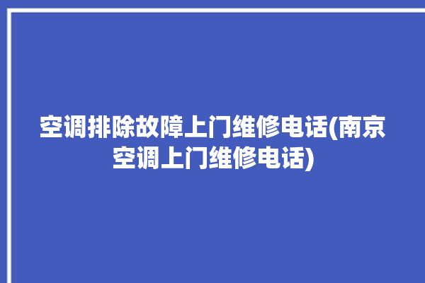 空调排除故障上门维修电话(南京空调上门维修电话)