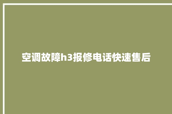 空调故障h3报修电话快速售后