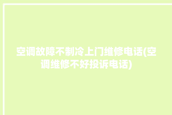 空调故障不制冷上门维修电话(空调维修不好投诉电话)