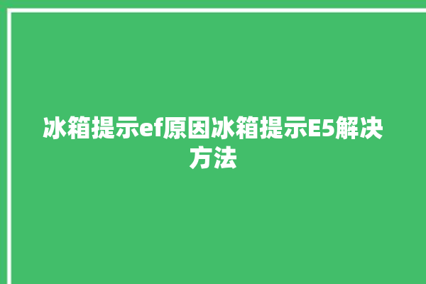 冰箱提示ef原因冰箱提示E5解决方法