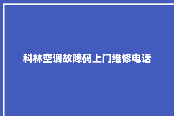 科林空调故障码上门维修电话