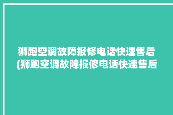 狮跑空调故障报修电话快速售后(狮跑空调故障报修电话快速售后服务)