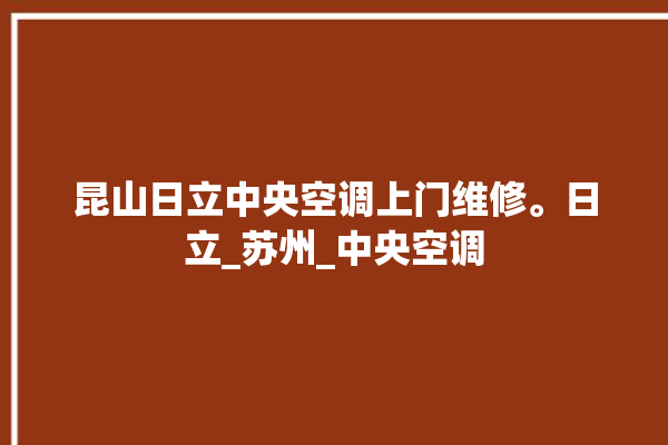 昆山日立中央空调上门维修。日立_苏州_中央空调