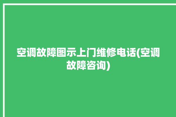 空调故障图示上门维修电话(空调故障咨询)